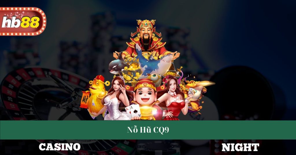 Nỗ Hũ CQ9 - Giới Thiệu Cách Chơi Và Chiến Thuật Thành Công 3 Nỗ Hũ CQ9